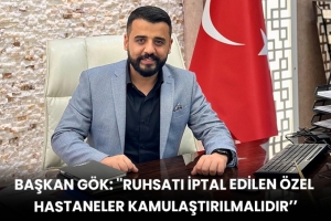 Başkan Gök: ''Ruhsatı İptal Edilen Özel Hastaneler Kamulaştırılmalıdır’’