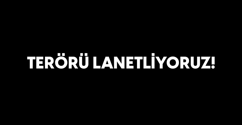 TERÖRÜ LANETLİYORUZ!