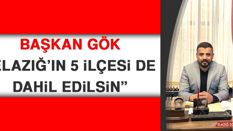 Başkan Gök: Elazığ’ın 5 İlçesi de Dahil Edilsin